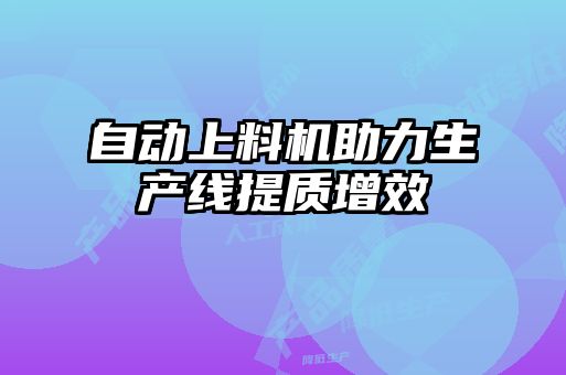 自動上料機助力生產(chǎn)線提質(zhì)增效