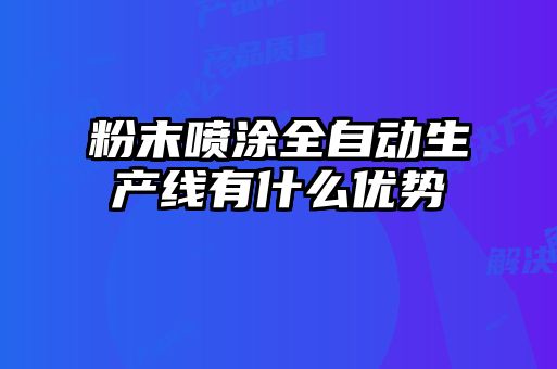 粉末噴涂全自動(dòng)生產(chǎn)線有什么優(yōu)勢