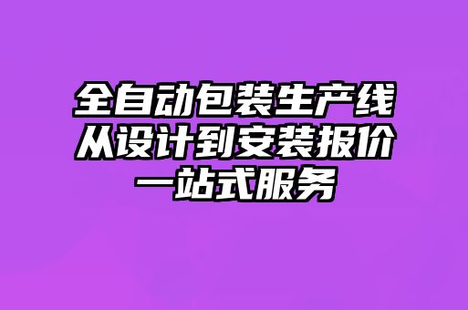 全自動包裝生產(chǎn)線從設(shè)計到安裝報價一站式服務