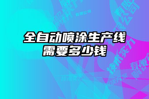 全自動(dòng)噴涂生產(chǎn)線(xiàn)需要多少錢(qián)