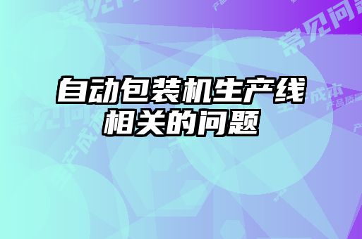 自動包裝機(jī)生產(chǎn)線相關(guān)的問題