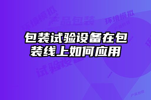 包裝試驗(yàn)設(shè)備在包裝線上如何應(yīng)用