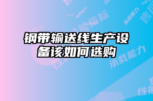 鋼帶輸送線生產(chǎn)設(shè)備該如何選購