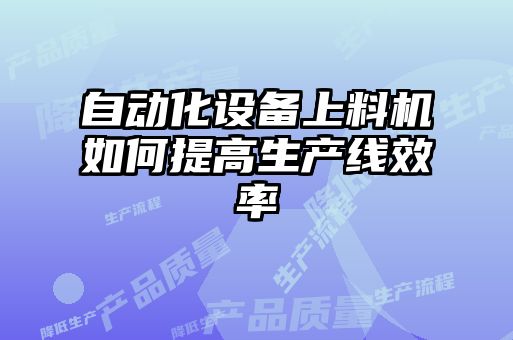 自動化設(shè)備上料機(jī)如何提高生產(chǎn)線效率