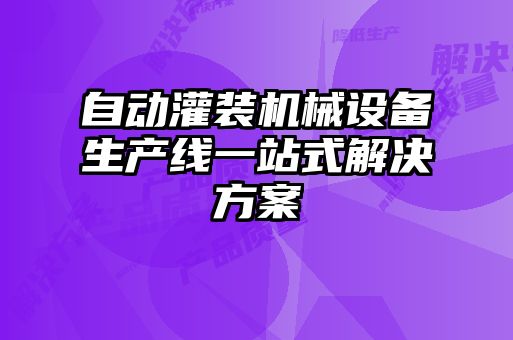 自動灌裝機械設(shè)備生產(chǎn)線一站式解決方案