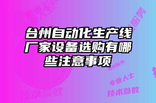 臺(tái)州自動(dòng)化生產(chǎn)線廠家設(shè)備選購有哪些注意事項(xiàng)
