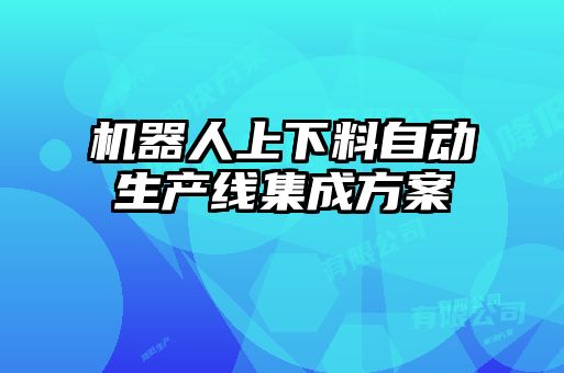 機(jī)器人上下料自動生產(chǎn)線集成方案