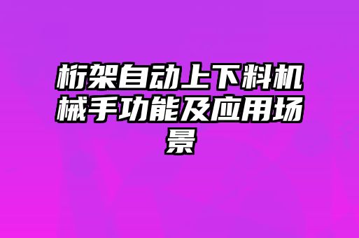 桁架自動上下料機(jī)械手功能及應(yīng)用場景