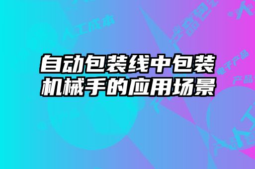 自動包裝線中包裝機械手的應(yīng)用場景