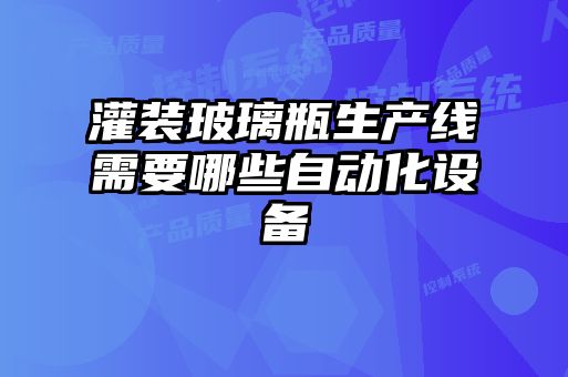 灌裝玻璃瓶生產(chǎn)線需要哪些自動化設(shè)備
