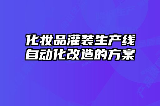 化妝品灌裝生產(chǎn)線自動化改造的方案