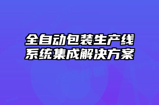 全自動(dòng)包裝生產(chǎn)線系統(tǒng)集成解決方案