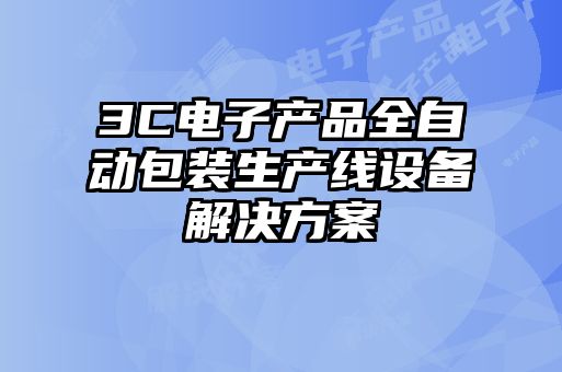 3C電子產(chǎn)品全自動(dòng)包裝生產(chǎn)線設(shè)備解決方案